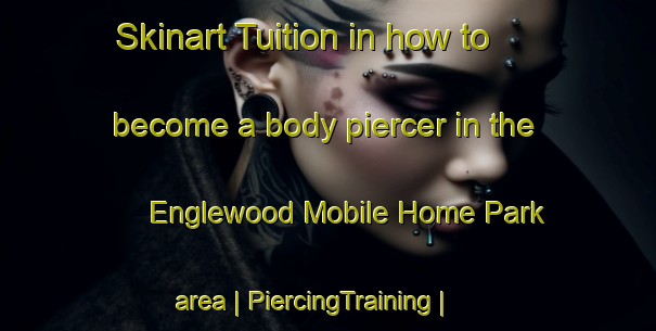 Skinart Tuition in how to become a body piercer in the Englewood Mobile Home Park area | PiercingTraining | PiercingClasses | SkinartTraining-United States